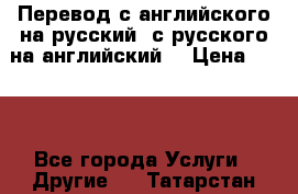 Перевод с английского на русский, с русского на английский  › Цена ­ 300 - Все города Услуги » Другие   . Татарстан респ.